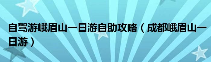 自驾游峨眉山一日游自助攻略（成都峨眉山一日游）