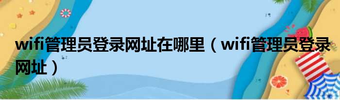 wifi管理员登录网址在哪里（wifi管理员登录网址）