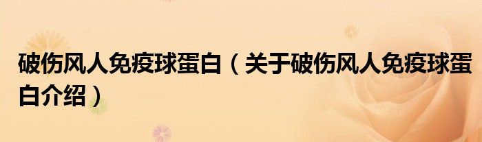  破伤风人免疫球蛋白（关于破伤风人免疫球蛋白介绍）