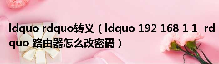 ldquo rdquo转义（ldquo 192 168 1 1  rdquo 路由器怎么改密码）