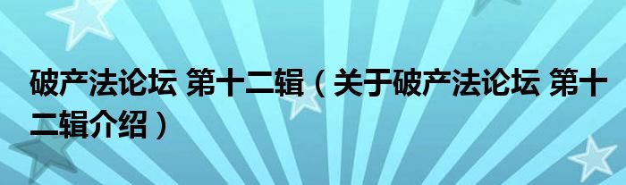  破产法论坛 第十二辑（关于破产法论坛 第十二辑介绍）