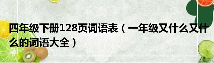 四年级下册128页词语表（一年级又什么又什么的词语大全）