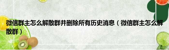 微信群主怎么解散群并删除所有历史消息（微信群主怎么解散群）