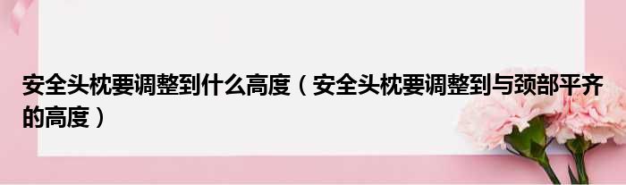 安全头枕要调整到什么高度（安全头枕要调整到与颈部平齐的高度）