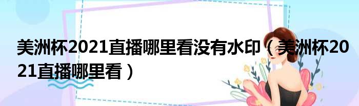 美洲杯2021直播哪里看没有水印（美洲杯2021直播哪里看）