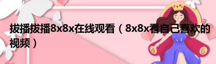 拔播拔播8x8x在线观看（8x8x看自己喜欢的视频）