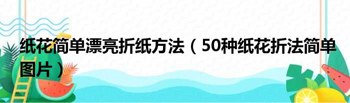 纸花简单漂亮折纸方法（50种纸花折法简单图片）