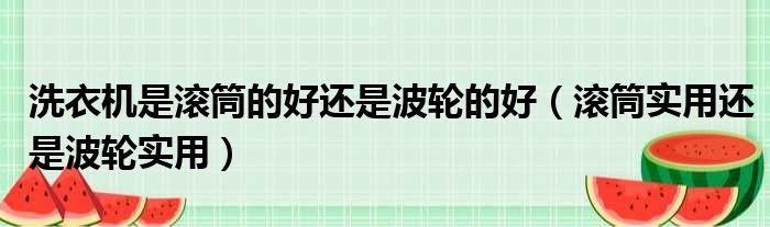 洗衣机是滚筒的好还是波轮的好（滚筒实用还是波轮实用）