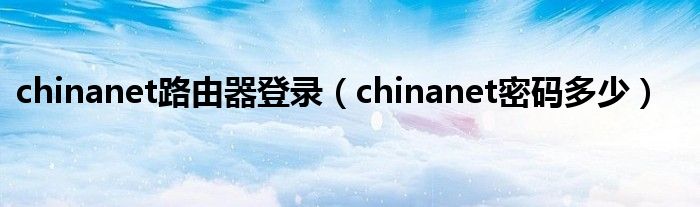 chinanet路由器登录（chinanet密码多少）