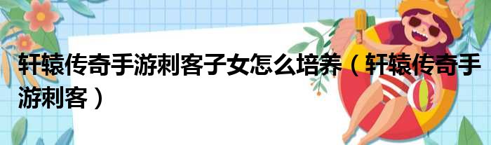 轩辕传奇手游刺客子女怎么培养（轩辕传奇手游刺客）