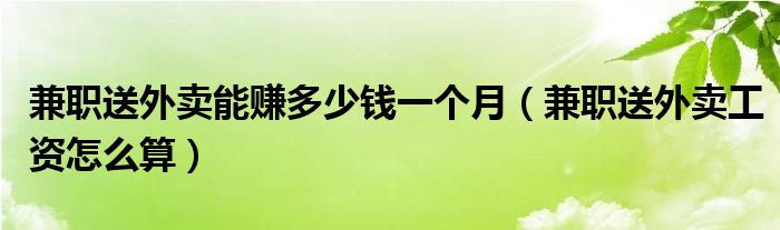 兼职送外卖能赚多少钱一个月（兼职送外卖工资怎么算）