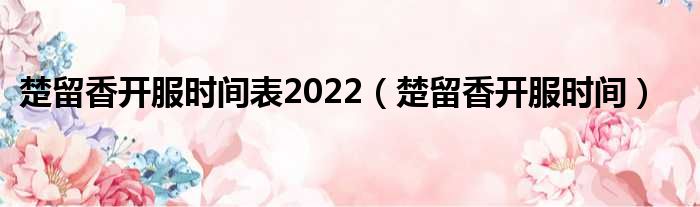 楚留香开服时间表2022（楚留香开服时间）