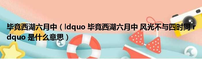 毕竟西湖六月中（ldquo 毕竟西湖六月中 风光不与四时同 rdquo 是什么意思）