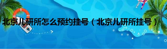 北京儿研所怎么预约挂号（北京儿研所挂号）