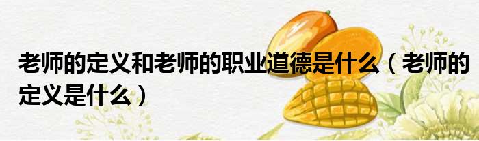 老师的定义和老师的职业道德是什么（老师的定义是什么）