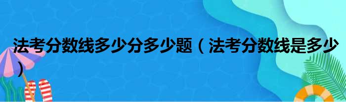 法考分数线多少分多少题（法考分数线是多少）