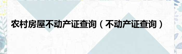 农村房屋不动产证查询（不动产证查询）