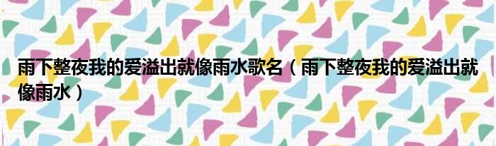 雨下整夜我的爱溢出就像雨水歌名（雨下整夜我的爱溢出就像雨水）