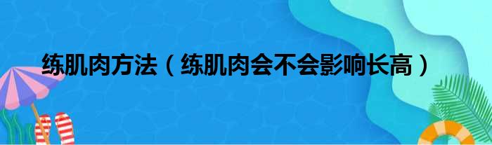 练肌肉方法（练肌肉会不会影响长高）