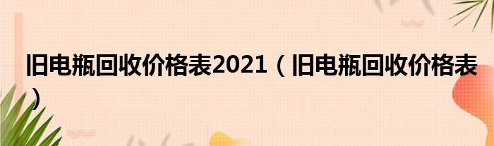 旧电瓶回收价格表2021（旧电瓶回收价格表）