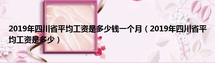 2019年四川省平均工资是多少钱一个月（2019年四川省平均工资是多少）