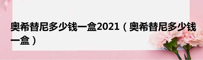 奥希替尼多少钱一盒2021（奥希替尼多少钱一盒）