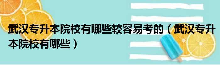 武汉专升本院校有哪些较容易考的（武汉专升本院校有哪些）