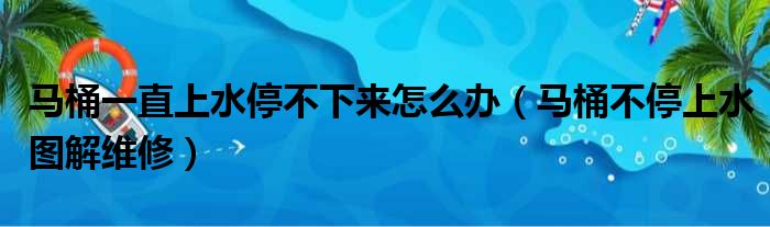 马桶一直上水停不下来怎么办（马桶不停上水图解维修）