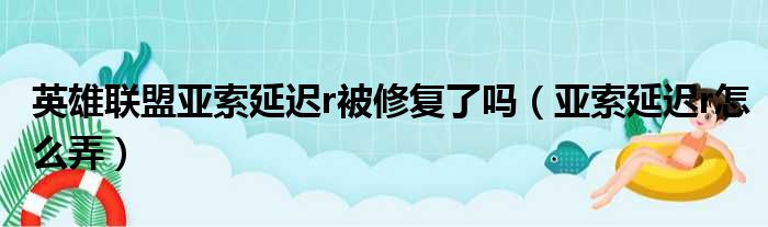 英雄联盟亚索延迟r被修复了吗（亚索延迟r怎么弄）