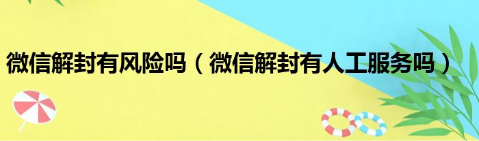 微信解封有风险吗（微信解封有人工服务吗）