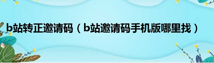 b站转正邀请码（b站邀请码手机版哪里找）