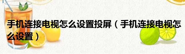 手机连接电视怎么设置投屏（手机连接电视怎么设置）