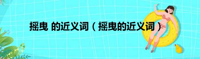 摇曳 的近义词（摇曳的近义词）