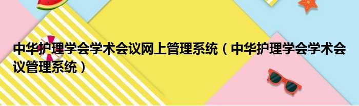 中华护理学会学术会议网上管理系统（中华护理学会学术会议管理系统）