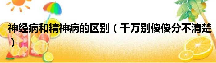 神经病和精神病的区别（千万别傻傻分不清楚）