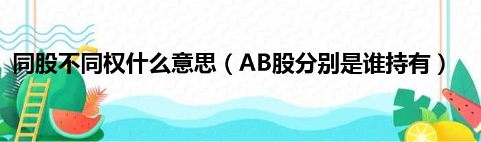 同股不同权什么意思（AB股分别是谁持有）