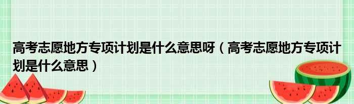 高考志愿地方专项计划是什么意思呀（高考志愿地方专项计划是什么意思）