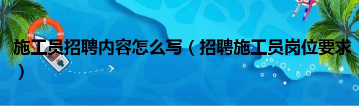 施工员招聘内容怎么写（招聘施工员岗位要求）