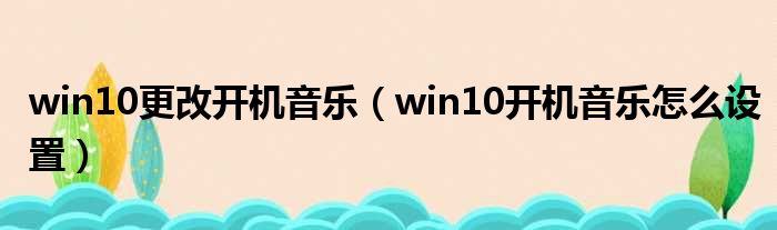 win10更改开机音乐（win10开机音乐怎么设置）