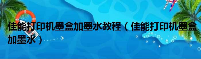 佳能打印机墨盒加墨水教程（佳能打印机墨盒加墨水）