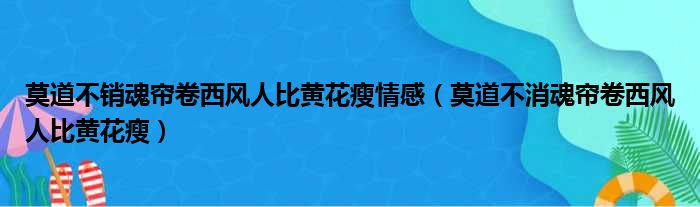 莫道不销魂帘卷西风人比黄花瘦情感（莫道不消魂帘卷西风人比黄花瘦）