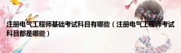 注册电气工程师基础考试科目有哪些（注册电气工程师考试科目都是哪些）