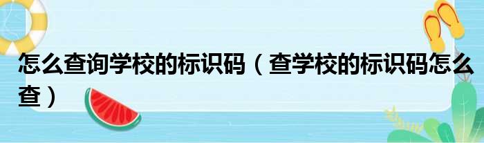 怎么查询学校的标识码（查学校的标识码怎么查）