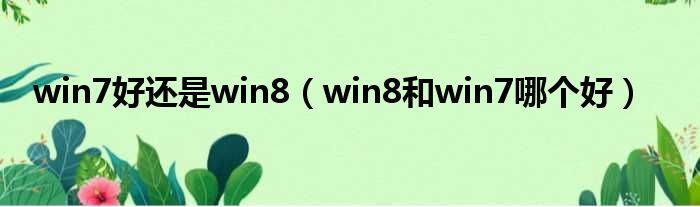 win7好还是win8（win8和win7哪个好）