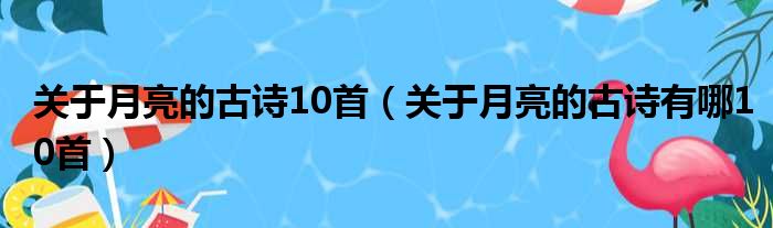 关于月亮的古诗10首（关于月亮的古诗有哪10首）