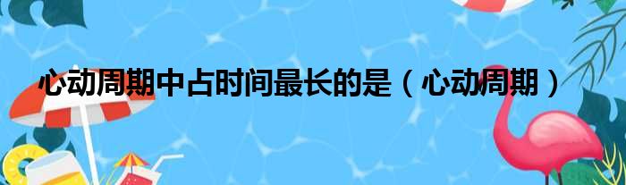 心动周期中占时间最长的是（心动周期）