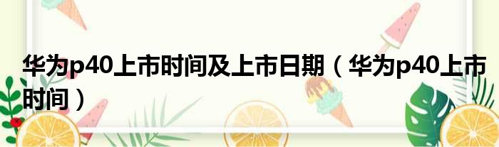 华为p40上市时间及上市日期（华为p40上市时间）