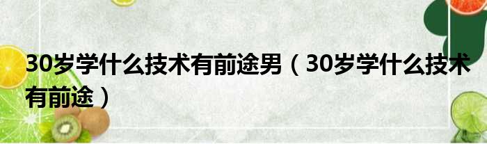 30岁学什么技术有前途男（30岁学什么技术有前途）