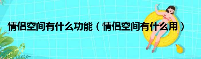 情侣空间有什么功能（情侣空间有什么用）