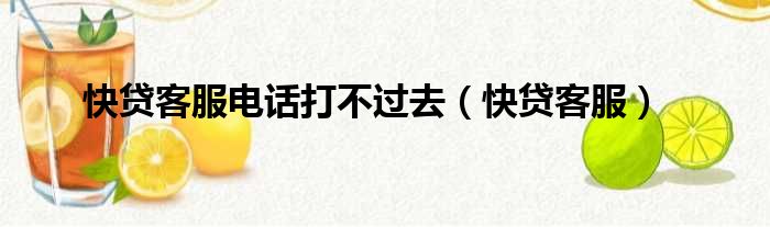 快贷客服电话打不过去（快贷客服）